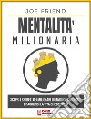 Mentalità milionariaScopri i segreti dei milionari di maggior successo e raggiungi la vita che desideri. E-book. Formato PDF ebook