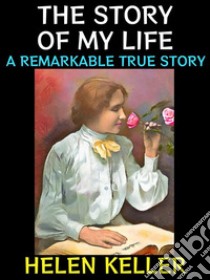 The Story of my LifeA Remarkable True Story. E-book. Formato Mobipocket ebook di Helen Keller