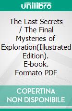 The Last Secrets / The Final Mysteries of Exploration(Illustrated Edition). E-book. Formato PDF ebook