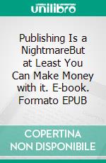 Publishing Is a NightmareBut at Least You Can Make Money with it. E-book. Formato EPUB
