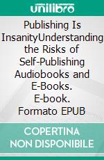 Publishing Is InsanityUnderstanding the Risks of Self-Publishing Audiobooks and E-Books. E-book. Formato EPUB