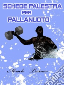 Schede Palestra per Pallanuoto. E-book. Formato EPUB ebook di Muscle Trainer