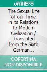 The Sexual Life of our Time in its Relations to Modern Civilization / Translated from the Sixth German Edition. E-book. Formato PDF