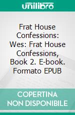 Frat House Confessions: Wes: Frat House Confessions, Book 2. E-book. Formato EPUB ebook