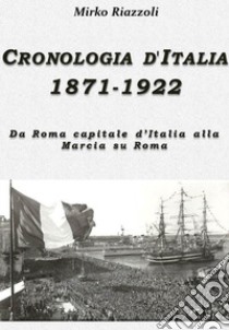 Cronologia d'Italia 1871-1922 Da Roma capitale d'Italia alla Marcia su Roma. E-book. Formato Mobipocket ebook di Mirko Riazzoli