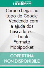 Como chegar ao topo do Google - Vendendo com a ajuda dos Buscadores. E-book. Formato Mobipocket ebook