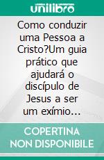 Como conduzir uma Pessoa a Cristo?Um guia prático que ajudará o discípulo de Jesus a ser um exímio ganhador de almas. E-book. Formato Mobipocket ebook