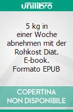 5 kg in einer Woche abnehmen mit der Rohkost Diät. E-book. Formato EPUB ebook di Bettina Rehn