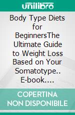 Body Type Diets for BeginnersThe Ultimate Guide to Weight Loss Based on Your Somatotype.. E-book. Formato PDF ebook