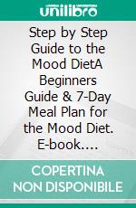 Step by Step Guide to the Mood DietA Beginners Guide & 7-Day Meal Plan for the Mood Diet. E-book. Formato PDF ebook