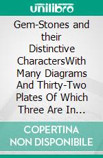 Gem-Stones and their Distinctive CharactersWith Many Diagrams And Thirty-Two Plates Of Which Three Are In Colour. E-book. Formato PDF ebook
