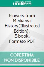 Flowers from Mediæval History(Illustrated Edition). E-book. Formato PDF ebook