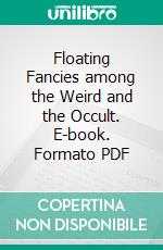 Floating Fancies among the Weird and the Occult. E-book. Formato PDF ebook