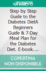 Step by Step Guide to the Diabetes DietA Beginners Guide & 7-Day Meal Plan for the Diabetes Diet. E-book. Formato PDF ebook