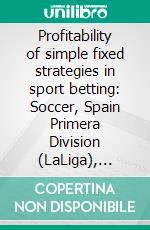 Profitability of simple fixed strategies in sport betting:   Soccer, Spain Primera Division (LaLiga), 2009-2019. E-book. Formato EPUB ebook