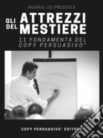 Gli attrezzi del mestiere11 Fondamenta del Copy Persuasivo®. E-book. Formato EPUB ebook di Andrea Lisi