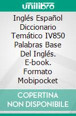 Inglés Español Diccionario Temático IV850 Palabras Base Del Inglés. E-book. Formato Mobipocket ebook
