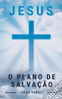 Jesus, o Plano de Salvação. E-book. Formato Mobipocket ebook di Lucas Darolt