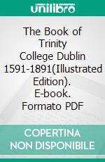 The Book of Trinity College Dublin 1591-1891(Illustrated Edition). E-book. Formato PDF ebook di Various