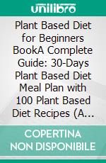 Plant Based Diet for Beginners BookA Complete Guide: 30-Days Plant Based Diet Meal Plan with 100 Plant Based Diet Recipes (A Plant Based Diet Cookbook). E-book. Formato EPUB ebook di Violet Goff