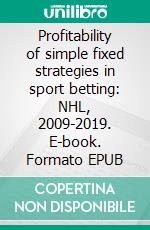 Profitability of simple fixed strategies in sport betting:   NHL, 2009-2019. E-book. Formato EPUB ebook