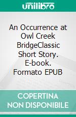 An Occurrence at Owl Creek BridgeClassic Short Story. E-book. Formato EPUB ebook di Ambrose Bierce