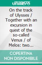 On the track of Ulysses / Together with an excursion in quest of the so-called Venus / of Melos: two studies in archaeology, made during a cruise / among the Greek islands(Illustrated Edition). E-book. Formato PDF