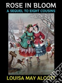 Rose in BloomA Sequel to Eight Cousins. E-book. Formato EPUB ebook di Louisa May Alcott