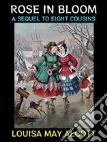 Rose in BloomA Sequel to Eight Cousins. E-book. Formato EPUB ebook