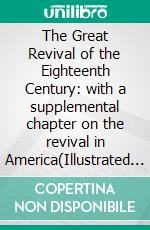 The Great Revival of the Eighteenth Century: with a supplemental chapter on the revival in America(Illustrated Edition). E-book. Formato PDF ebook di Edwin Paxton Hood