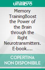 Memory TrainingBoost the Power of the Brain through the Right Neurotransmitters. E-book. Formato EPUB