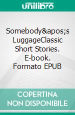 Somebody's LuggageClassic Short Stories. E-book. Formato PDF ebook di Charles Dickens