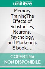 Memory TrainingThe Effects of Substances, Neurons, Psychology, and Marketing. E-book. Formato EPUB ebook di Jane Hampton