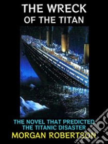 The Wreck of the TitanThe Novel that Predicted the Titanic Disaster. E-book. Formato EPUB ebook di Morgan Robertson