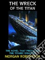 The Wreck of the TitanThe Novel that Predicted the Titanic Disaster. E-book. Formato PDF ebook