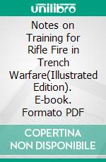 Notes on Training for Rifle Fire in Trench Warfare(Illustrated Edition). E-book. Formato PDF ebook di anonymous