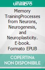 Memory TrainingProcesses from Neurons, Neurogenesis, and Neuroplasticity. E-book. Formato EPUB