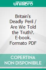 Britain's Deadly Peril / Are We Told the Truth?. E-book. Formato PDF ebook