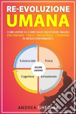 Re-Evoluzione UmanaCome vivere le 4 aree base dell’essere umano – esistenziale-fisica-emozionale-cognitiva – in modo performante. E-book. Formato EPUB ebook