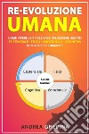 Re-Evoluzione UmanaCome vivere le 4 aree base dell’essere umano – esistenziale-fisica-emozionale-cognitiva – in modo performante. E-book. Formato EPUB ebook di Andrea Ghedina