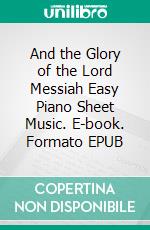 And the Glory of the Lord Messiah Easy Piano Sheet Music. E-book. Formato EPUB ebook di Silvertonalities