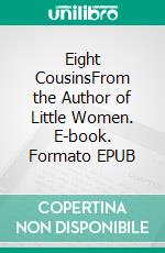 Eight CousinsFrom the Author of Little Women. E-book. Formato Mobipocket ebook di Louisa May Alcott