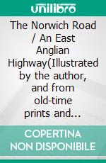 The Norwich Road / An East Anglian Highway(Illustrated by the author, and from old-time prints and pictures). E-book. Formato PDF ebook