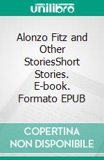 Alonzo Fitz and Other StoriesShort Stories. E-book. Formato EPUB ebook