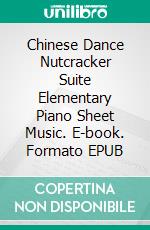 Chinese Dance Nutcracker Suite Elementary Piano Sheet Music. E-book. Formato EPUB ebook di Silvertonalities