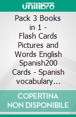 Pack 3 Books in 1 - Flash Cards Pictures and Words English Spanish200 Cards - Spanish vocabulary learning flash cards with pictures for beginners. E-book. Formato EPUB ebook di First Words Books