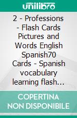 2 - Professions - Flash Cards Pictures and Words English Spanish70 Cards - Spanish vocabulary learning flash cards with pictures for beginners. E-book. Formato Mobipocket ebook di First Words Books