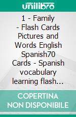 1 - Family - Flash Cards Pictures and Words English Spanish70 Cards - Spanish vocabulary learning flash cards with pictures for beginners. E-book. Formato EPUB ebook di First Words Books