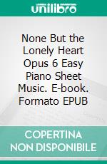 None But the Lonely Heart Opus 6 Easy Piano Sheet Music. E-book. Formato EPUB ebook di Silvertonalities