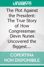 The Plot Against the President: The True Story of How Congressman Devin Nunes Uncovered the Biggest Political Scandal in U.S. History by Lee Smith: Conversation Starters . E-book. Formato EPUB ebook di dailyBooks